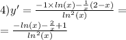 4)y' = \frac{ - 1 \times ln(x) - \frac{1}{x} (2 - x)}{ { ln}^{2}(x) } = \\ = \frac{ - ln(x) - \frac{2}{x} + 1}{ { ln }^{2}(x) }