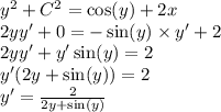 {y}^{2} + {C}^{2} = \cos(y) + 2x \\ 2yy' + 0 = - \sin(y) \times y' + 2 \\ 2yy' + y' \sin(y) = 2 \\ y'(2y + \sin(y)) = 2 \\ y' = \frac{2}{2y + \sin(y) }