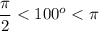 \dfrac{\pi}{2} < 100^o < \pi