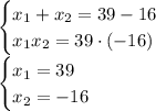 \begin{cases}x_1+x_2= 39 - 16 \\ x_1 x_2 = 39 \cdot ( - 16) \end{cases} \\ \begin{cases}x_1=39 \\ x_2 = -16 \end{cases}