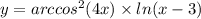 y = {arccos}^{2} (4x) \times ln(x - 3)