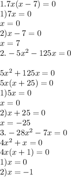 1.7x(x - 7) = 0 \\ 1)7x = 0 \\ x = 0 \\ 2)x - 7 = 0 \\ x = 7 \\ 2. - 5 {x}^{2} - 125x = 0 \\ \\ 5 {x}^{2} + 125x = 0 \\ 5x(x + 25) = 0 \\ 1)5x = 0 \\ x = 0 \\ 2)x + 25 = 0 \\ x = - 25 \\ 3. - 28 {x}^{2} - 7x = 0 \\ 4 {x }^{2} + x = 0 \\ 4x(x + 1) = 0 \\ 1)x = 0 \\ 2)x = - 1