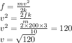 f = \frac{mv {}^{2} }{2k} \\ {v}^{2} = \frac{2fk}{m} \\ v {}^{2} = \frac{2 \times 200 \times 3}{10} = 120 \\ v = \sqrt{120}