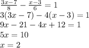 \frac{3x - 7}{8} - \frac{x - 3}{6} = 1 \\ 3(3x - 7) - 4(x - 3) = 1 \\ 9x - 21 - 4x + 12 = 1 \\ 5x = 10 \\ x = 2