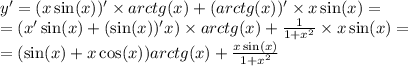 y' = (x \sin(x) )' \times arctg(x) + (arctg(x))' \times x \sin(x) = \\ = (x '\sin(x) + ( \sin(x))' x) \times arctg(x) + \frac{1}{ 1+ {x}^{2} } \times x \sin(x) = \\ = ( \sin(x) + x \cos(x)) arctg(x) + \frac{ x\sin(x) }{1 + {x}^{2} }