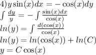 4) y\sin(x) dx = - \cos(x) dy \\ \int\limits \frac{dy}{y} = - \int\limits \frac{ \sin(x)dx }{ \cos(x) } \\ ln(y) = \int\limits \frac{d( \cos(x)) }{ \cos(x) } \\ ln(y) = ln( \cos(x) ) + ln(C) \\ y = C \cos(x)