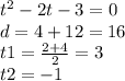 {t}^{2} - 2t - 3 = 0 \\ d = 4 + 12 = 16 \\ t1 = \frac{2 + 4}{2} = 3 \\ t2 = - 1