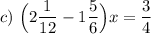 c)~ \Big (2\dfrac{1}{12}-1\dfrac{5}{6}\Big )x = \dfrac{3}{4}