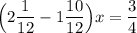 \Big (2\dfrac{1}{12}-1\dfrac{10}{12}\Big )x = \dfrac{3}{4}