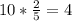 10*\frac{2}{5} = 4