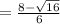 = \frac{8 - \sqrt{16} }{6}