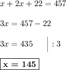 x + 2x + 22 = 457\\\\3x = 457 - 22\\\\3x = 435\ \ \ \ \ \Big| :3\\\\\boxed{\textbf{x = 145}}