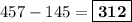 457 - 145 = \boxed{\textbf{312}}