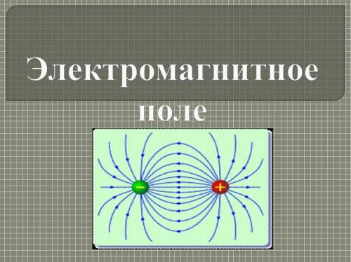 ЧТО ТАКОЕ ЭЛЕКТРОМАГНИТНОЕ ПОЛЕ? ДАЙТЕ ОПРЕДЕЛЕНИЕ (МАКСИМАЛЬНО ПОНЯТНЫМ ЯЗЫКОМ