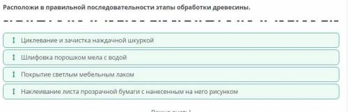 Расположи в правильной последовательности этапы оброботки древесины Циклевание и зачистка наждачной