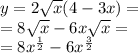 y = 2 \sqrt{x} (4 - 3x) = \\ = 8 \sqrt{x} - 6x \sqrt{x} = \\ = 8 {x}^{ \frac{1}{2} } - 6 {x}^{ \frac{3}{2} }