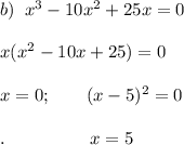 b)\;\;x^3-10x^2+25x=0\\\\x(x^2-10x+25)=0\\\\x=0;\;\;\;\;\;\;\;(x-5)^2=0\\\\.\;\;\;\;\;\;\;\;\;\;\;\;\;\;\;\;\;x=5