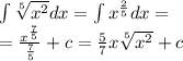 \int\limits \sqrt[5]{ {x}^{2} } dx =\int\limits {x}^{ \frac{2}{5} } dx = \\ = \frac{ {x}^{ \frac{7}{5} } }{ \frac{7}{5} } + c = \frac{5}{7} x \sqrt[5]{ {x}^{2} } + c