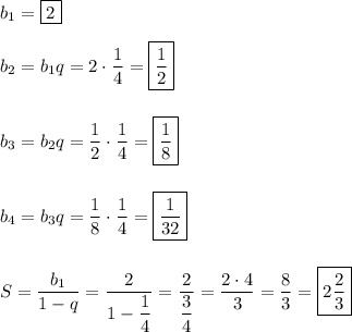 b_{1} = \boxed{2}\\\\b_{2} = b_{1}q = 2\cdot \dfrac{1}{4} = \boxed{\dfrac{1}{2}}\\\\\\b_{3} = b_{2}q = \dfrac{1}{2}\cdot \dfrac{1}{4} = \boxed{\dfrac{1}{8}}\\\\\\b_{4} = b_{3}q = \dfrac{1}{8} \cdot \dfrac{1}{4} = \boxed{\dfrac{1}{32}}\\\\\\S = \dfrac{b_{1}}{1-q} = \dfrac{2}{1-\dfrac{1}{4}} = \dfrac{2}{\dfrac{3}{4}} = \dfrac{2\cdot 4}{3} = \dfrac{8}{3} = \boxed{2\dfrac{2}{3}}