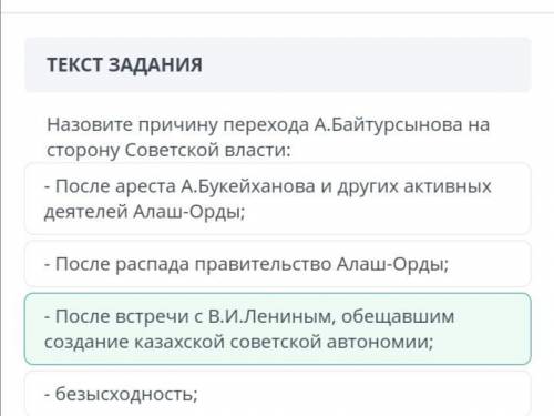 Задание № 8. Назовите причину перехода А.Байтурсынова на сторону Советской власти: - После встречи с