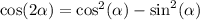 \cos( 2\alpha ) = { \cos }^{2}( \alpha ) - { \sin}^{2} ( \alpha )