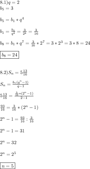 8.1)q=2\\b_{5}=3\\\\b_{5}=b_{1}*q^{4} \\\\b_{1}=\frac{b_{5}}{q^{4}}=\frac{3}{2^{4}}=\frac{3}{16}\\\\b_{8}=b_{1}*q^{7}=\frac{3}{16}*2^{7}=3*2^{3}=3*8=24\\\\\boxed{b_{8}=24}\\\\\\8.2)S_{n} =5\frac{13}{16}\\\\S_{n}=\frac{b_{1}(q^{n}-1)}{q-1}\\\\5\frac{13}{16}=\frac{\frac{3}{16}*(2^{n} -1)}{2-1}\\\\\frac{93}{16} =\frac{3}{16}*(2^{n} -1)\\\\2^{n}-1=\frac{93}{16}:\frac{3}{16}\\\\2^{n} -1=31\\\\2^{n}=32 \\\\2^{n}=2^{5}\\\\\boxed{n=5}