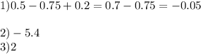 1)0.5 - 0.75 + 0.2 = 0.7 - 0.75 =- 0.05 \\ \\ 2) - 5.4 \\ 3)2