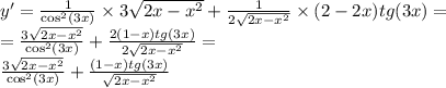 y '= \frac{1}{ { \cos}^{2} (3x)} \times 3 \sqrt{2x - {x}^{2} } + \frac{1}{2 \sqrt{2x - {x}^{2} } } \times (2 - 2x)tg(3x) = \\ = \frac{3 \sqrt{2x - {x}^{2} } }{ { \cos }^{2}(3x) } + \frac{2(1 - x)tg(3x)}{2 \sqrt{2x - {x}^{2} } } = \\ \frac{3 \sqrt{2x - {x}^{2} } }{ { \cos }^{2}(3x) } + \frac{(1 - x)tg(3x)}{ \sqrt{2x - {x}^{2} } }