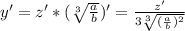 y'=z'*(\sqrt[3]{\frac{a}{b} } )'=\frac{z'}{3\sqrt[3]{(\frac{a}{b} )^{2} } }