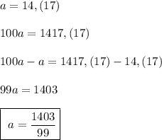 a=14,(17)\\\\100a=1417,(17)\\\\100a-a=1417,(17)-14,(17)\\\\99a=1403\\\\\boxed{\ a=\dfrac{1403}{99}}