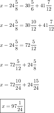 x - 24\dfrac{5}{8} = 30\dfrac{5}{6} + 41\dfrac{7}{12}\\\\\\x - 24\dfrac{5}{8} = 30\dfrac{10}{12} + 41\dfrac{7}{12}\\\\\\x - 24\dfrac{5}{8} = 72\dfrac{5}{12}\\\\\\x = 72\dfrac{5}{12} + 24\dfrac{5}{8}\\\\\\x = 72\dfrac{10}{24} + 24\dfrac{15}{24}\\\\\\\boxed{x = 97\dfrac{1}{24}}