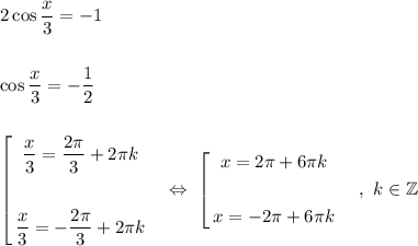 2\cos \dfrac{x}{3} = -1\\\\\\\cos\dfrac{x}{3} = -\dfrac{1}{2}\\\\\\\left[\begin{gathered}\dfrac{x}{3} = \dfrac{2\pi}{3} + 2\pi k\\\\\dfrac{x}{3} = -\dfrac{2\pi}{3} + 2\pi k\\\end{gathered}\ \ \ \Leftrightarrow\ \left[\begin{gathered}x = 2\pi + 6\pi k\\\\x = -2\pi + 6\pi k\\\end{gathered}\ \ \ \ ,\ k\in\mathbb{Z}