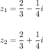 z_{1} = \dfrac{2}{3} - \dfrac{1}{4}i\\\\\\z_{2} = \dfrac{2}{3} + \dfrac{1}{4}i