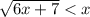 \sqrt{6x+7} < x