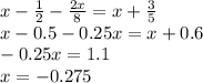 x - \frac{1}{2} - \frac{2x}{8} = x + \frac{3}{5} \\ x - 0.5 - 0.25x = x + 0.6 \\ - 0.25x = 1.1 \\ x = - 0.275