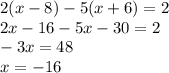 2(x - 8) - 5(x + 6) = 2 \\ 2x - 16 - 5x - 30 = 2 \\ - 3x = 48 \\ x = - 16