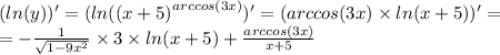 (ln(y)) ' = ( ln( {(x + 5)}^{arccos(3x)} )' = (arccos(3x) \times ln(x + 5)) '= \\ = - \frac{1}{ \sqrt{1 - 9 {x}^{2} } } \times 3 \times ln(x + 5) + \frac{arccos(3x)}{x + 5}
