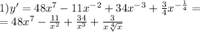 1)y' = 48 {x}^{7} - 11 {x}^{ - 2} + 34 {x}^{ - 3} + \frac{3}{4} {x}^{ - \frac{1}{4} } = \\ = 48 {x}^{7} - \frac{11}{ {x}^{2} } + \frac{34}{ {x}^{3} } + \frac{3}{x \sqrt[4]{x} }