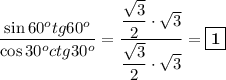 \dfrac{\sin60^otg60^o}{\cos30^octg30^o} = \dfrac{\dfrac{\sqrt{3}}{2} \cdot \sqrt{3}}{\dfrac{\sqrt{3}}{2}\cdot \sqrt{3}} = \boxed{\textbf{1}}