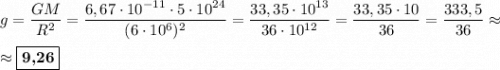 g = \dfrac{GM}{R^2} = \dfrac{6,67\cdot 10^{-11} \cdot 5\cdot 10^{24}}{(6\cdot 10^{6})^2} = \dfrac{33,35 \cdot 10^{13}}{36\cdot 10^{12}} = \dfrac{33,35\cdot 10}{36} = \dfrac{333,5}{36} \approx\\\\\approx \boxed{\textbf{9,26}}