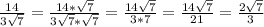 \frac{14}{3\sqrt{7}} = \frac{14*\sqrt{7}}{3\sqrt{7}*\sqrt{7}} = \frac{14\sqrt{7}}{3*7} = \frac{14\sqrt{7}}{21} = \frac{2\sqrt{7}}{3}