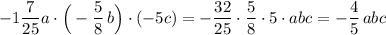 -1\dfrac{7}{25}a\cdot \Big(-\dfrac{5}{8}\, b\Big)\cdot (-5c)=-\dfrac{32}{25}\cdot \dfrac{5}{8}\cdot 5\cdot abc=-\dfrac{4}{5}\, abc