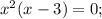 x^{2}(x-3)=0;