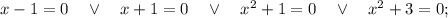 x-1=0 \quad \vee \quad x+1=0 \quad \vee \quad x^{2}+1=0 \quad \vee \quad x^{2}+3=0;