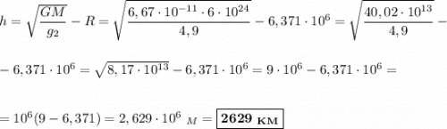 h = \sqrt{\dfrac{GM}{g_{2}}} - R = \sqrt{\dfrac{6,67\cdot 10^{-11}\cdot 6\cdot 10^{24}}{4,9}} - 6,371\cdot 10^{6} = \sqrt{\dfrac{40,02\cdot 10^{13}}{4,9}} -\\\\\\- 6,371\cdot 10^6 = \sqrt{8,17\cdot 10^{13}} - 6,371\cdot 10^6 = 9\cdot 10^6 - 6,371\cdot 10^6 =\\\\\\= 10^{6}(9 - 6,371) = 2,629\cdot 10^6\ _M = \boxed{\bf{2629\ _{KM}}}