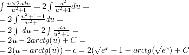 \int\limits \frac{u \times 2udu}{ {u}^{2} + 1 } = 2\int\limits \frac{ {u}^{2} }{ {u}^{2} + 1} du = \\ = 2\int\limits \frac{ {u}^{2} + 1 - 1 }{ {u}^{2} + 1} du = \\ = 2\int\limits \: du - 2\int\limits \frac{du}{ {u}^{2} +1 } = \\ = 2u - 2arctg(u) + C= \\ = 2(u - arctg(u)) + c=2(\sqrt{{e}^{x}-1}-arctg(\sqrt{{e}^{x}})+C