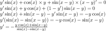 y' \sin(x) + \cos(x) \times y + \sin(x - y) \times (x - y)' = 0 \\ y' \sin(x) + y\cos(x) + (1 - y') \sin(x - y) = 0 \\ y' \sin(x) + \sin(x - y) - y' \sin(x - y) = - y \cos(x) \\ y'( \sin(x) - \sin(x - y) ) = - y \cos(x) - \sin(x - y) \\ y' = - \frac{ y \cos(x) + \sin(x - y) }{ \sin(x) - \sin(x - y) }