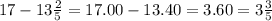 17 - 13 \frac{2}{5} = 17.00 - 13.40 = 3.60 = 3 \frac{3}{5}