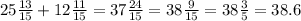 25 \frac{13}{15} + 12 \frac{11}{15} = 37 \frac{24}{15} = 38 \frac{9}{15} = 38 \frac{3}{5} = 38.6