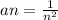 an = \frac{1}{ {n}^{2} }